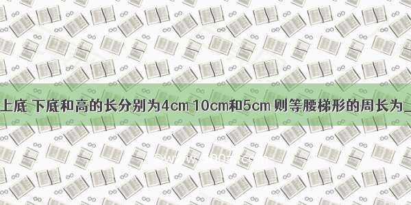 等腰梯形的上底 下底和高的长分别为4cm 10cm和5cm 则等腰梯形的周长为________．