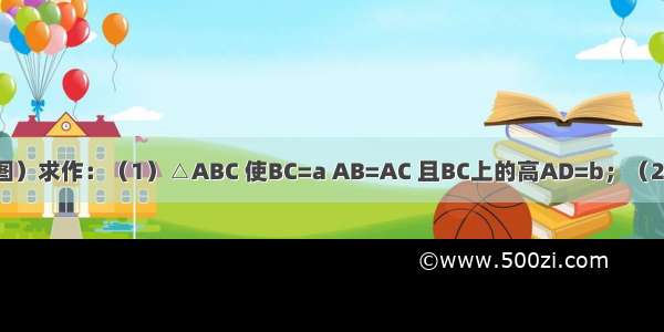 已知：线段a b（如图）求作：（1）△ABC 使BC=a AB=AC 且BC上的高AD=b；（2）经过点D A B的圆．