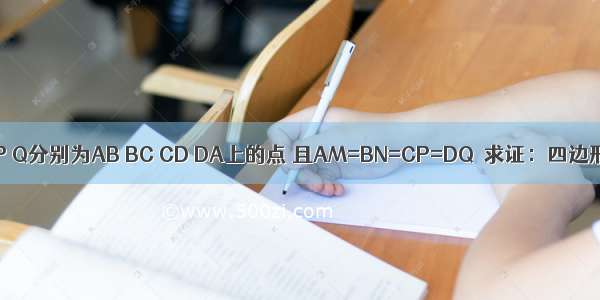 如图所示 ?ABCD中 M N P Q分别为AB BC CD DA上的点 且AM=BN=CP=DQ．求证：四边形MNPQ为平行四边形．