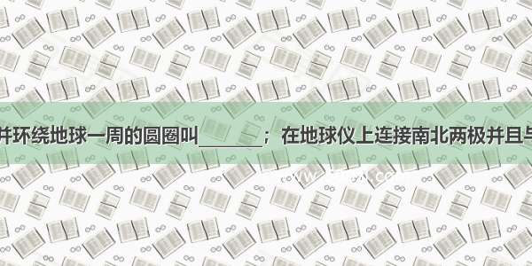 与地轴垂直并环绕地球一周的圆圈叫________；在地球仪上连接南北两极并且与纬线垂直相