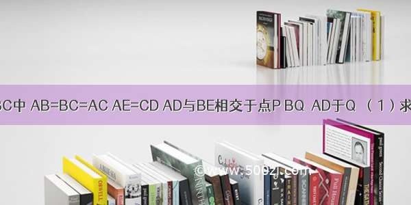 如图：在△ABC中 AB=BC=AC AE=CD AD与BE相交于点P BQ⊥AD于Q．（1）求证：△ADC≌