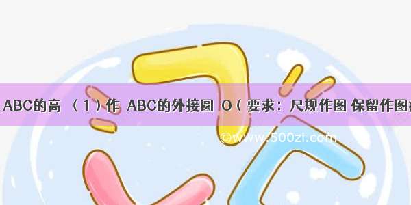 如图 AD是△ABC的高．（1）作△ABC的外接圆⊙O（要求：尺规作图 保留作图痕迹）；（