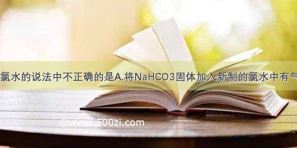 下列有关新制氯水的说法中不正确的是A.将NaHCO3固体加入新制的氯水中有气泡产生B.向新