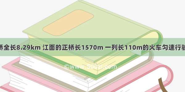 南京长江大桥全长8.29km 江面的正桥长1570m 一列长110m的火车匀速行驶 通过江面正