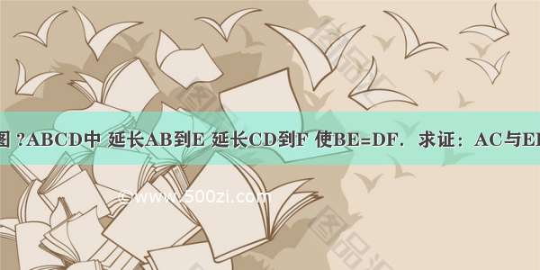 已知：如图 ?ABCD中 延长AB到E 延长CD到F 使BE=DF．求证：AC与EF互相平分．