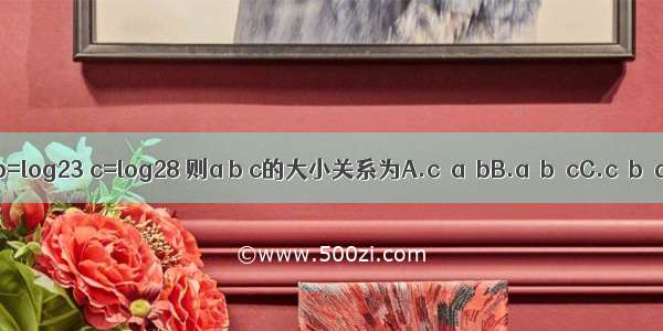 若a=log20.1 b=log23 c=log28 则a b c的大小关系为A.c＜a＜bB.a＜b＜cC.c＜b＜aD.a＜c＜b