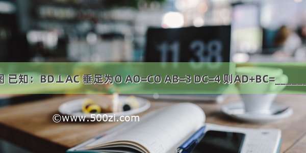 如图 已知：BD⊥AC 垂足为O AO=CO AB=3 DC=4 则AD+BC=________．