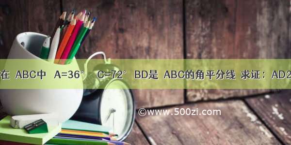 已知：如图 在△ABC中 ∠A=36° ∠C=72° BD是△ABC的角平分线．求证：AD2=CD?CA．