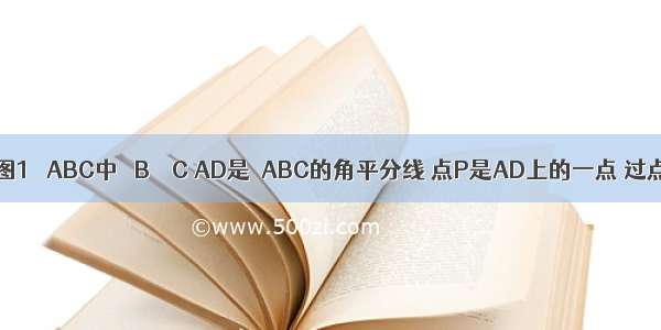 已知：如图1 △ABC中 ∠B＞∠C AD是△ABC的角平分线 点P是AD上的一点 过点P画PH