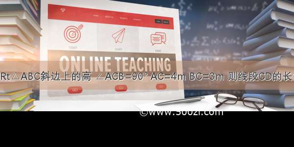 已知 CD是Rt△ABC斜边上的高 ∠ACB=90° AC=4m BC=3m 则线段CD的长为________．