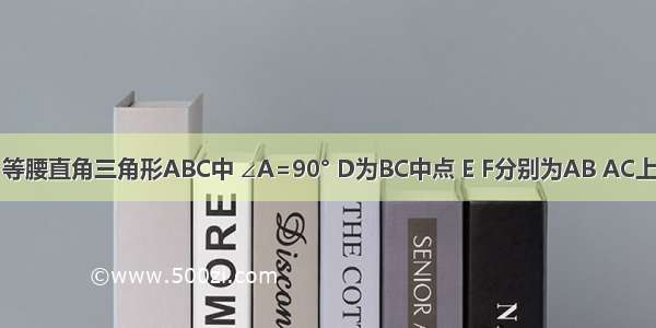 已知如图 等腰直角三角形ABC中 ∠A=90° D为BC中点 E F分别为AB AC上的点 且满