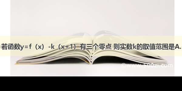 已知f（x）=若函数y=f（x）-k（x+1）有三个零点 则实数k的取值范围是A.（- 0）B.（0