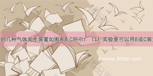 实验室常见的几种气体发生装置如图A B C所示：（1）实验室可以用B或C装置制取氨气 