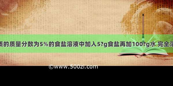 在100?g溶质的质量分数为5%的食盐溶液中加入5?g食盐再加100?g水 完全溶解后 溶液的