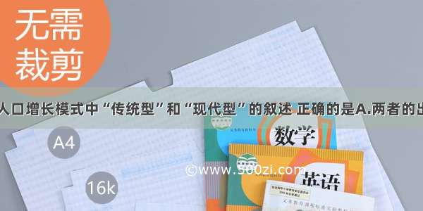 单选题关于人口增长模式中“传统型”和“现代型”的叙述 正确的是A.两者的出生率都高B.