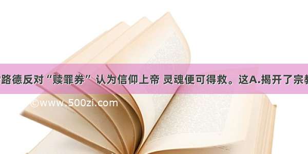 单选题马丁?路德反对“赎罪券” 认为信仰上帝 灵魂便可得救。这A.揭开了宗教改革的序幕