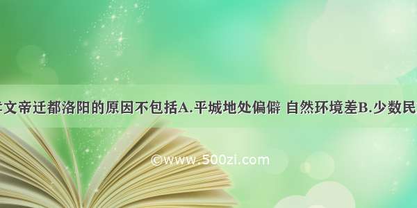 单选题北魏孝文帝迁都洛阳的原因不包括A.平城地处偏僻 自然环境差B.少数民族柔然威胁北