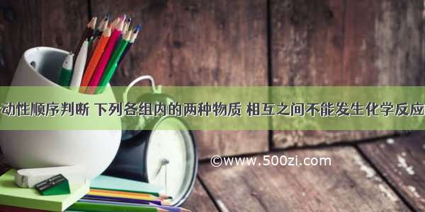 根据金属活动性顺序判断 下列各组内的两种物质 相互之间不能发生化学反应的是A.镁与