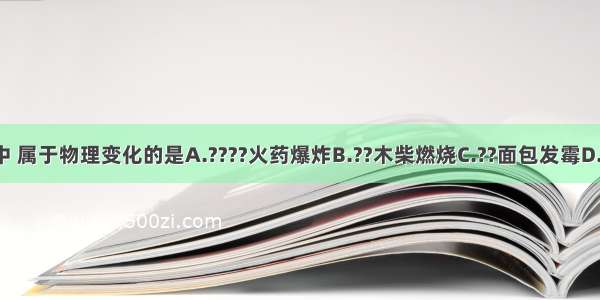 下列变化中 属于物理变化的是A.????火药爆炸B.??木柴燃烧C.??面包发霉D.?葡萄榨汁