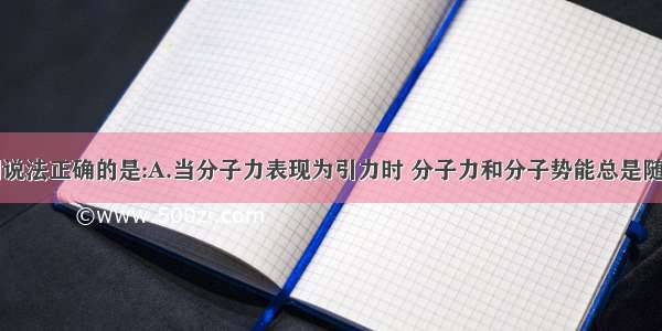 多选题下列说法正确的是:A.当分子力表现为引力时 分子力和分子势能总是随分子间距离