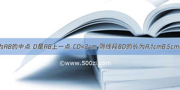 已知线段AB=6cm C为AB的中点 D是AB上一点 CD=2cm 则线段BD的长为A.1cmB.5cmC.1cm或5cmD.4cm