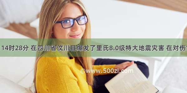 5月12日14时28分 在四川省汶川县爆发了里氏8.0级特大地震灾害 在对伤亡人员实