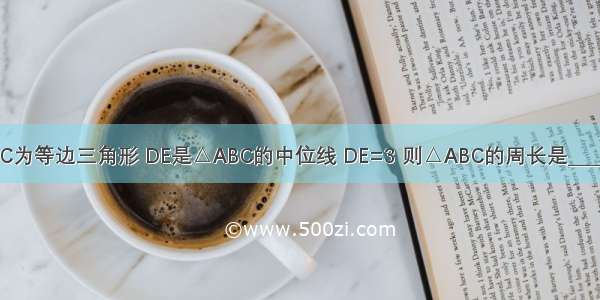 △ABC为等边三角形 DE是△ABC的中位线 DE=3 则△ABC的周长是________．