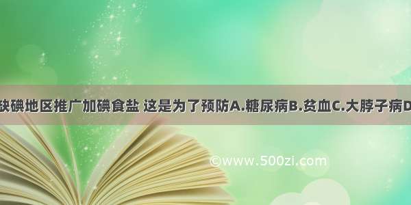 国家在缺碘地区推广加碘食盐 这是为了预防A.糖尿病B.贫血C.大脖子病D.佝偻病