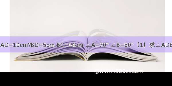 如图 已知△ADE∽△ABC AD=10cm?BD=5cm BC=14cm ∠A=70° ∠B=50°（1）求∠ADE大小；（2）求DE的长度．