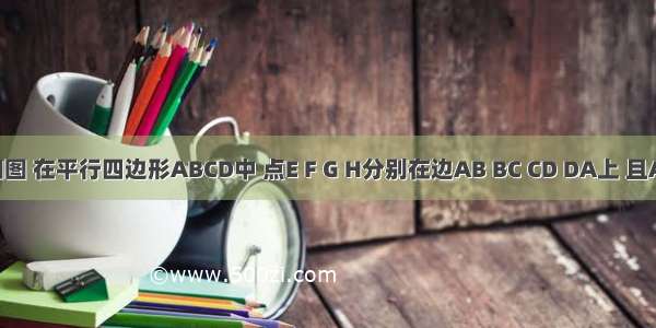 已知：如图 在平行四边形ABCD中 点E F G H分别在边AB BC CD DA上 且AE=CG A