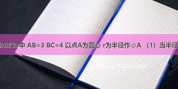 已知在矩形ABCD中 AB=3 BC=4 以点A为圆心 r为半径作⊙A （1）当半径r为______时