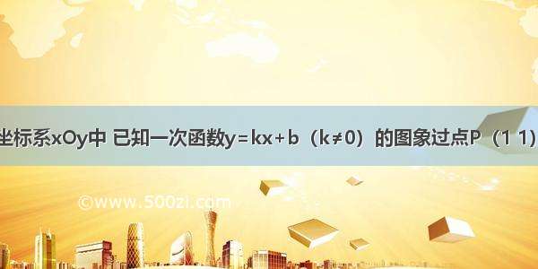 在平面直角坐标系xOy中 已知一次函数y=kx+b（k≠0）的图象过点P（1 1） 与x轴交于