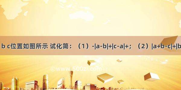 已知a b c位置如图所示 试化简：（1）-|a-b|+|c-a|+；（2）|a+b-c|+|b-2c|+．