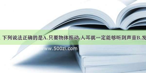 关于声现象 下列说法正确的是A.只要物体振动 人耳就一定能够听到声音B.发声体振动的