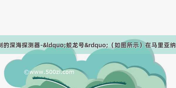 6月我国自主研制的深海探测器-“蛟龙号”（如图所示）在马里亚纳海沟成功完成70