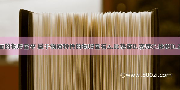 下面的物理量中 属于物质特性的物理量有A.比热容B.密度C.体积D.速度