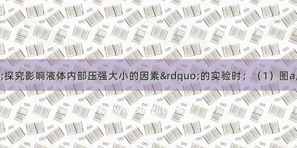 在用压强计“探究影响液体内部压强大小的因素”的实验时；（1）图a所示压强计是通过U