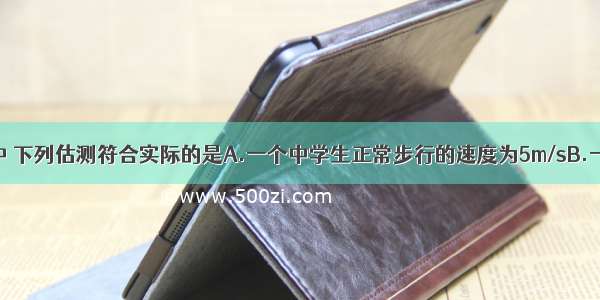 在日常生活中 下列估测符合实际的是A.一个中学生正常步行的速度为5m/sB.一个鸡蛋重约