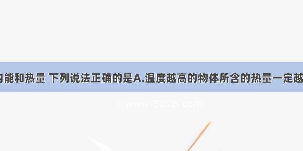 关于温度 内能和热量 下列说法正确的是A.温度越高的物体所含的热量一定越多B.温度相