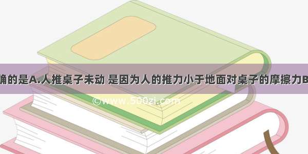 下列说法正确的是A.人推桌子未动 是因为人的推力小于地面对桌子的摩擦力B.在平直的公