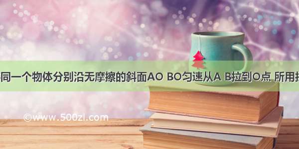 如图所示 将同一个物体分别沿无摩擦的斜面AO BO匀速从A B拉到O点 所用拉力为F1和F