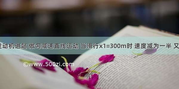 列车关闭发动机进站 做匀减速直线运动 当滑行x1=300m时 速度减为一半 又滑行t2=20