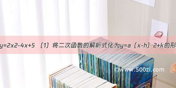 已知二次函数y=2x2-4x+5 （1）将二次函数的解析式化为y=a（x-h）2+k的形式；（2）将