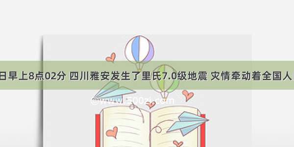 4月20日早上8点02分 四川雅安发生了里氏7.0级地震 灾情牵动着全国人民的心 