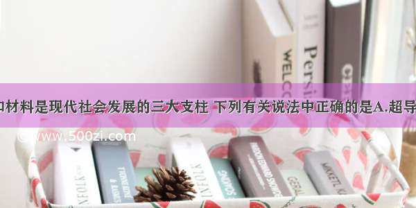 能源 信息和材料是现代社会发展的三大支柱 下列有关说法中正确的是A.超导材料主要是