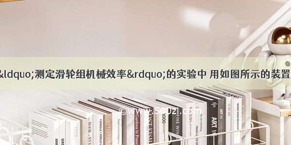 小林 小芳同学在“测定滑轮组机械效率”的实验中 用如图所示的装置匀速吊起钩码 并