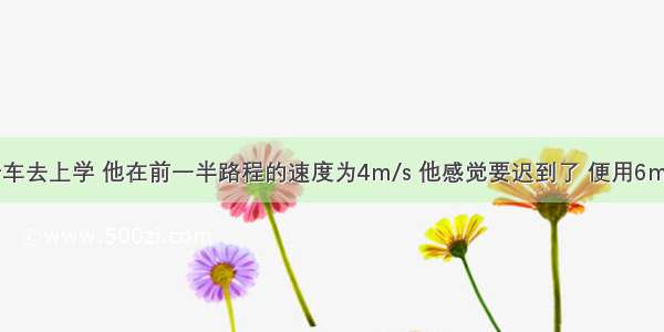 小明骑自行车去上学 他在前一半路程的速度为4m/s 他感觉要迟到了 便用6m/s的速度走