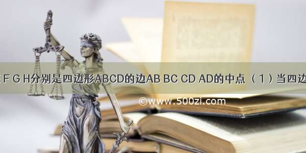 如图所示 E F G H分别是四边形ABCD的边AB BC CD AD的中点 （1）当四边形ABCD