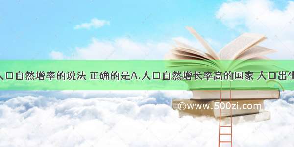 下列关于人口自然增率的说法 正确的是A.人口自然增长率高的国家 人口出生率高 死亡