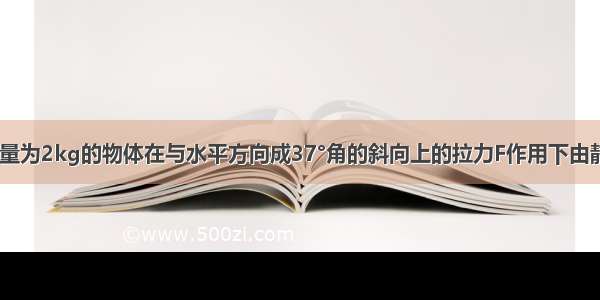 如图所示 质量为2kg的物体在与水平方向成37°角的斜向上的拉力F作用下由静止开始运动